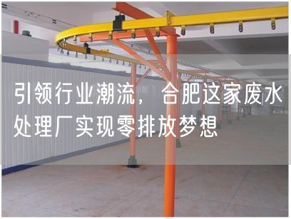 引领行业潮流，合肥这家废水处理厂实现零排放梦想(图1)