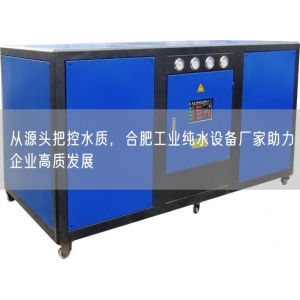 从源头把控水质，合肥工业纯水设备厂家助力企业高质发展